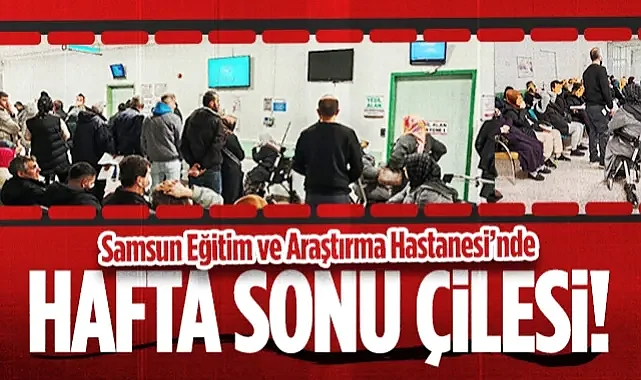 Samsun Eğitim ve Araştırma Hastanesi'nde Hafta Sonu Çilesi! 