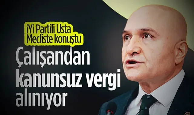 İYİ Partili Erhan Usta Mecliste Konuştu: Çalışandan Kanunsuz Vergi Alınıyor