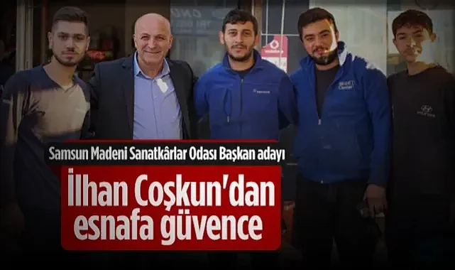 Samsun Madeni Sanatkârlar Odası Başkan Adayı İlhan Coşkun'dan Esnafa Güvence