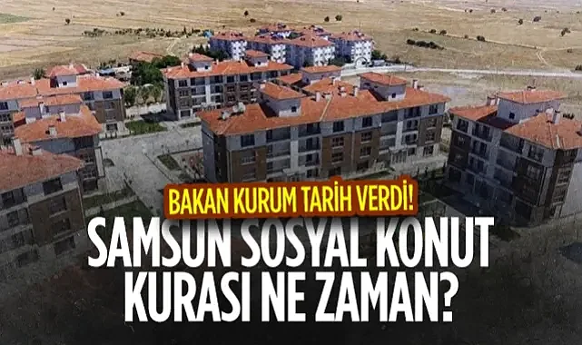 Samsun Sosyal Konut Kurası Ne Zaman? Bakan Kurum Tarih Verdi