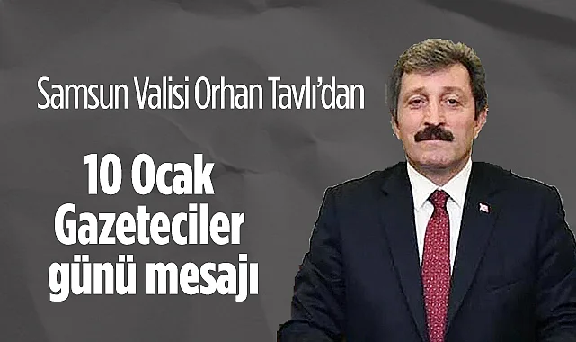 Samsun Valisi Orhan Tavlı'dan 10 Ocak Gazeteciler Günü Mesajı