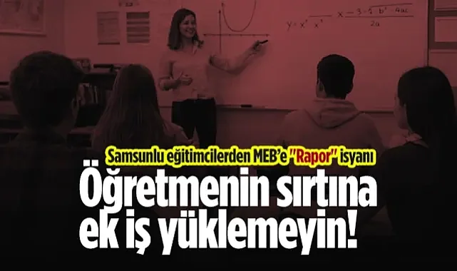 Samsunlu Eğitimcilerden MEB'e Rapor İsyanı: Öğretmenin Sırtına Ek İş Yüklemeyin!