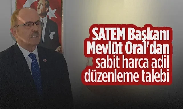 SATEM Başkanı Mevlüt Oral'dan Sabit Harca Adil Düzenleme Talebi 