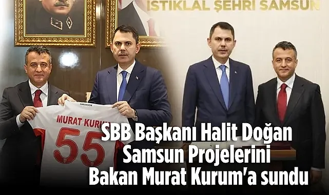 SBB Başkan Halit Doğan Samsun Projelerini Bakan Murat Kurum'a Sundu