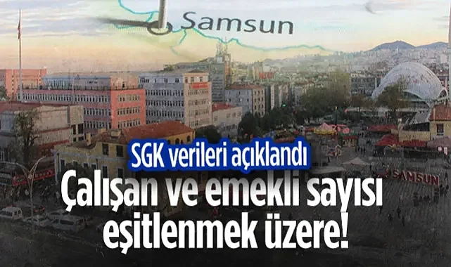 SGK Verileri Açıklandı: Samsun’da Çalışan Ve Emekli Sayısı Eşitlenmek Üzere!