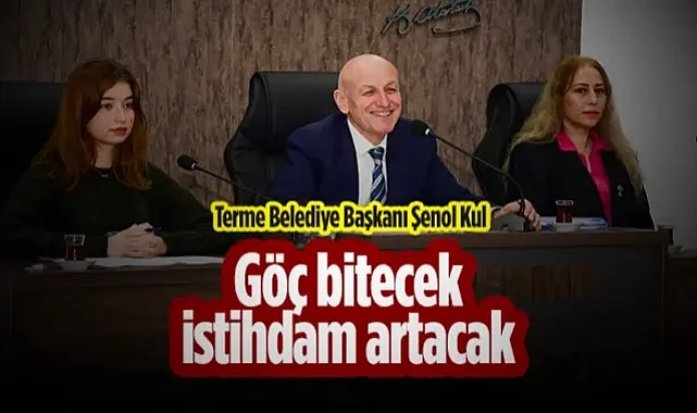 Terme Belediye Başkanı Şenol Kul: Göç Bitecek İstihdam Artacak
