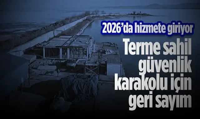 Terme Sahil Güvenlik Karakolu İçin Geri Sayım: Mayıs 2026’da Hizmete Giriyor