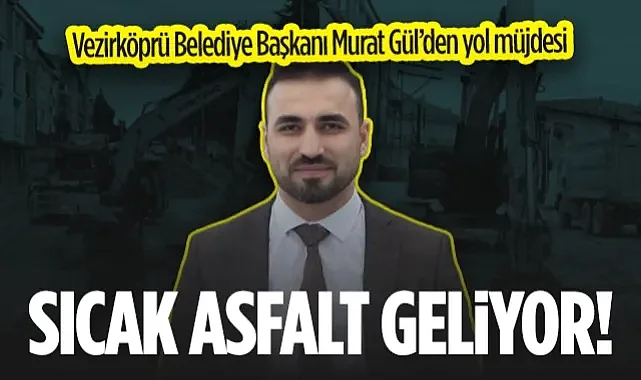 Vezirköprü Belediye Başkanı Murat Gül’den Yol Müjdesi: Baharda Sıcak Asfalt Geliyor!