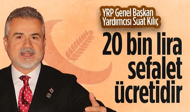 Yeniden Refah Partisi Genel Başkan Yardımcısı Suat Kılıç: 20 Bin Lira Sefalet Ücretidir