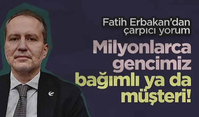 Yeniden Refah Partisi Genel Başkanı Fatih Erbakan'dan Çarpıcı Yorum: Milyonlarca Gencimiz Bağımlı ya da Müşteri!