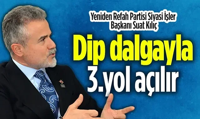 Yeniden Refah Partisi Siyasi İşler Başkanı Suat Kılıç: Dip Dalgayla 3. Yol Açılır