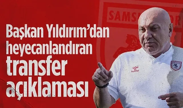 Samsunspor'da Yüksel Yıldırım'dan Heyecanlandıran Transfer Açıklaması