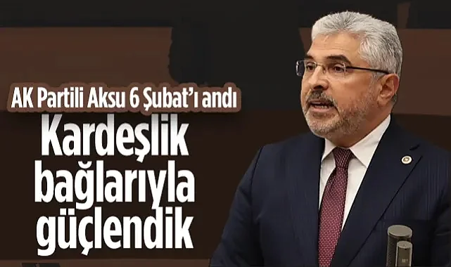 AK Partili Ersan Aksu 6 Şubat'ı Andı: Kardeşlik Bağlarıyla Güçlendik