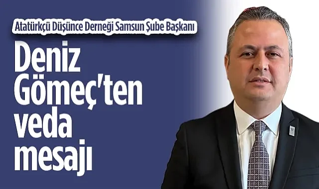 Atatürkçü Düşünce Derneği Samsun Şube Başkanı Deniz Gömeç'ten Veda Mesajı