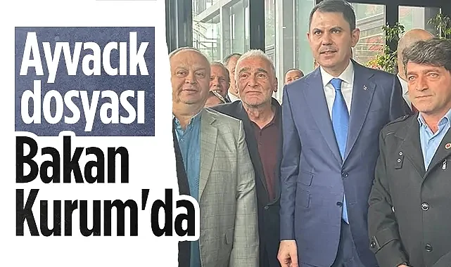 Ayvacık’ın 2B Sorunu Bakan Kurum’a İletildi: Çözüm İçin Dosya Sunuldu