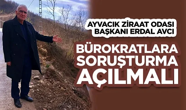 Ayvacık Ziraat Odası Başkanı Erdal Avcı: Bürokratlara  Soruşturma Açılmalı