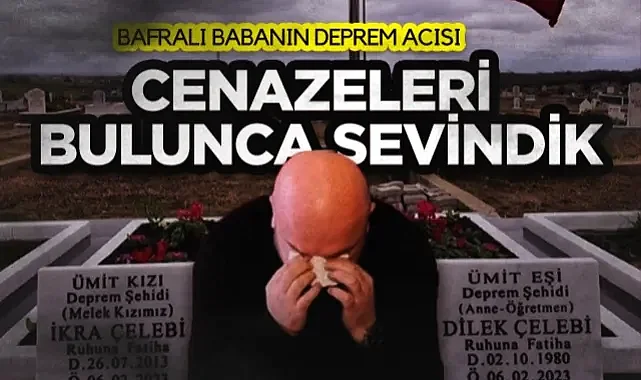 Bafralı Babanın Deprem Acısı: Cenazeleri Bulunca Sevindik