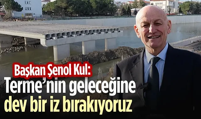Başkan Şenol Kul: Terme’nin Geleceğine Dev Bir İz Bırakıyoruz