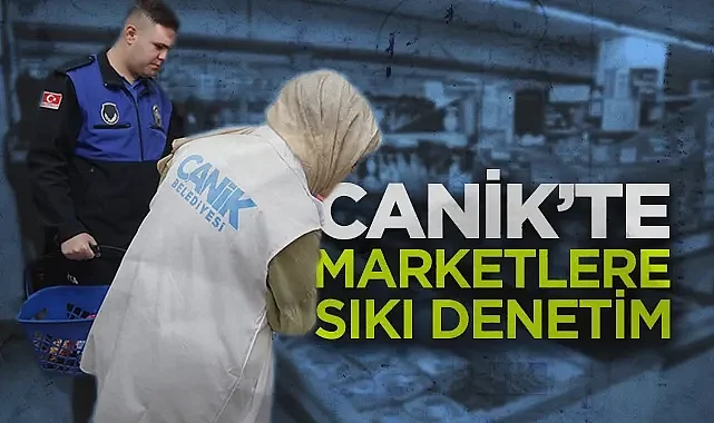 Canik'te Ramazan Mesaisi: Marketlerde Fiyat ve Hijyen Denetimi Sıkılaştırıldı