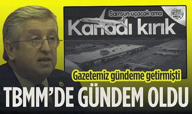 Gazetemiz Gündeme Getirdi, CHP'li Çan Samsun'daki Havalimanı Sorununu TBMM'ye Taşıdı