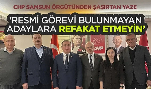 CHP Samsun Örgütünden Şaşırtan Yazı: Resmi Görevi Bulunmayan Adaylara Refakat Etmeyin