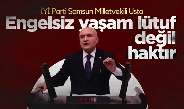 İYİ Parti Samsun Milletvekili Erhan Usta: Engelsiz Yaşam Lütuf Değil Haktır