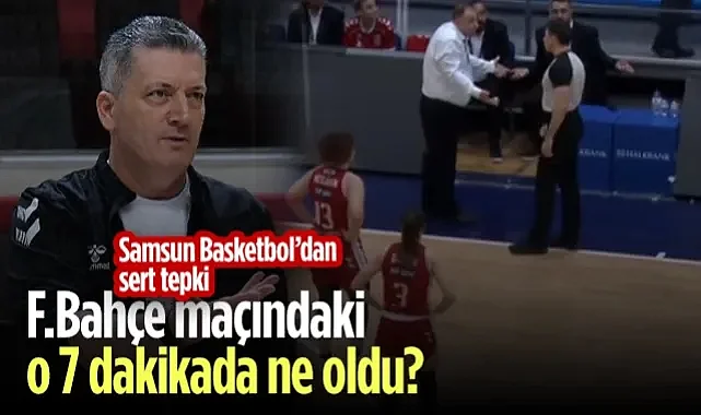 Fenerbahçe Maçındaki O 7 Dakikada Ne Oldu? Samsun Basketbol'dan Sert Tepki!