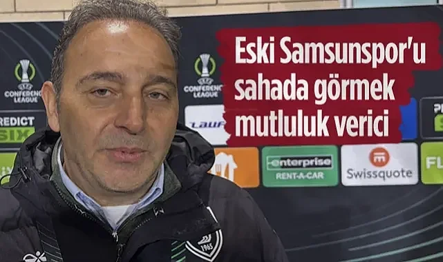 Fuat Çapa: Eski Samsunspor'u Sahada Görmek Mutluluk Verici