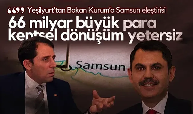 Gelecek Partili Yeşilyurt'tan Bakan Kurum'a Samsun Eleştirisi: 66 Milyar Büyük Para Kentsel Dönüşüm Yetersiz