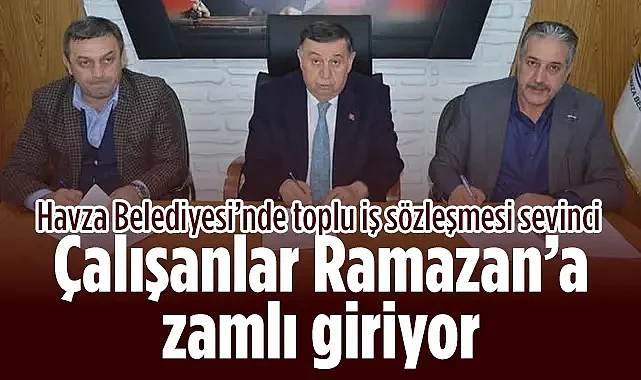 Havza Belediyesi’nde Toplu İş Sözleşmesi Sevinci: Çalışanlar Ramazan’a Zamlı Giriyor