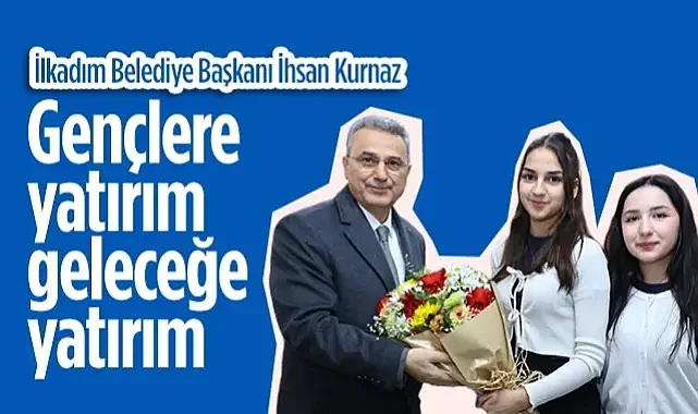 İlkadım Belediye Başkanı İhsan Kurnaz: Gençlere Yatırım Geleceğe Yatırım