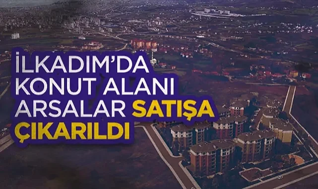İlkadım’da Konut Alanı Arsalar Satışa Çıkarıldı