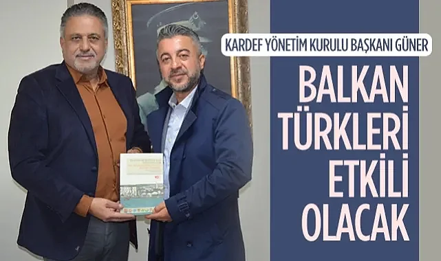 KARDEF Yönetim Kurulu Başkanı Adem Güner: Balkan Türkleri Etkili Olacak