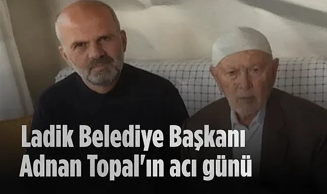 Ladik Belediye Başkanı Adnan Topal'ın Acı Günü