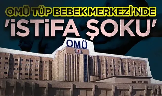 OMÜ Tüp Bebek Merkezi'nde İstifa Şoku
