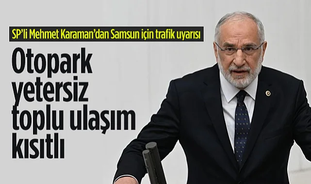 Saadet Partili Mehmet Karaman'dan Samsun İçin Trafik Uyarısı: Otopark Yetersiz, Toplu Taşıma Kısıtlı