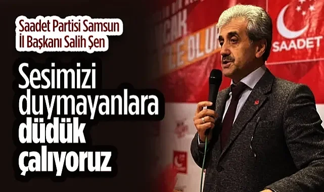 Saadet Partisi Samsun İl Başkanı Salih Şen: Sesimizi Duymayanlara Düdük Çalıyoruz
