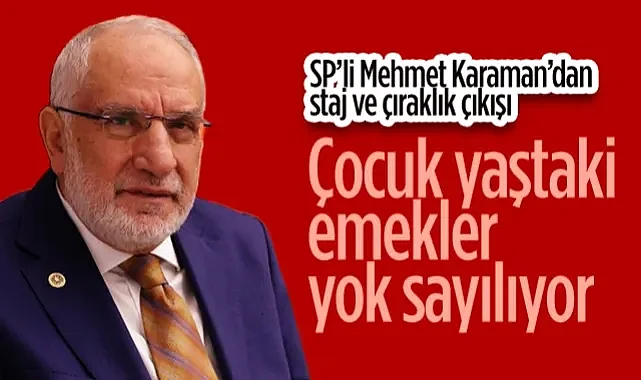 Saadet Partisi Samsun Milletvekili Mehmet Karaman’dan Staj ve Çıraklık Çıkışı: Çocuk Yaştaki Emekler Yok Sayılıyor!