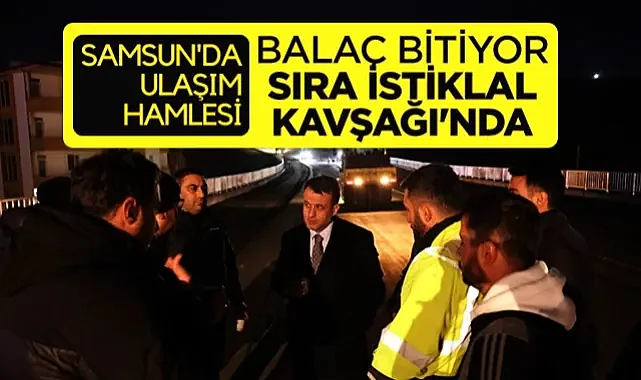 Samsun'da Ulaşım Hamlesi: Balaç Bitiyor, Sıra İstiklal Kavşağı'nda
