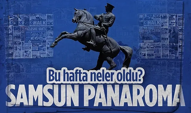 Haftalık Samsun Bülteni: Şehir Gündemine Damga Vuran Tüm Sıcak Gelişmeler