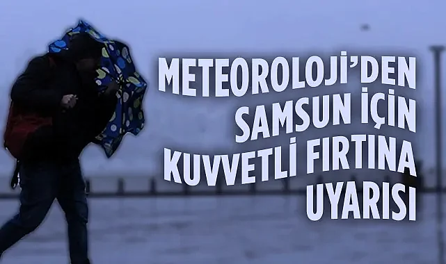 Samsun ve Çevresinde Kuvvetli Fırtına Uyarısı
