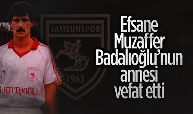Samsunspor'un Acı Günü: Efsane Muzaffer Badalıoğlu'nun Annesi Vefat Etti
