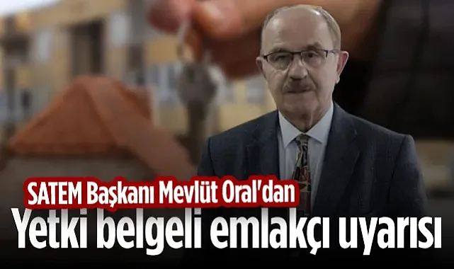 SATEM Başkanı Mevlüt Oral'dan Yetki Belgeli Emlakçı Uyarısı
