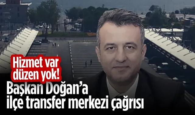 SBB Başkanı Halit Doğan’a İlçe Transfer Merkezi Çağrısı: Hizmet Var, Düzen Yok