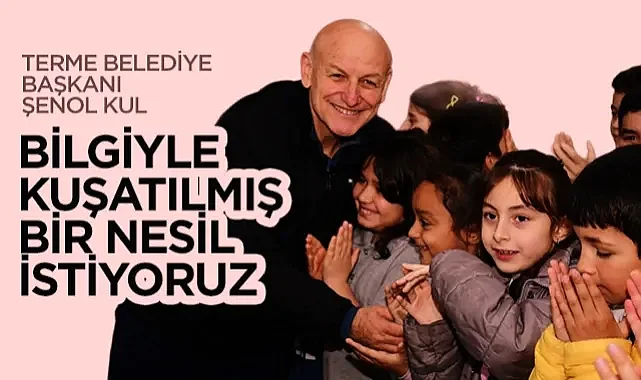 Terme Belediye Başkanı Şenol Kul: Bilgiyle Kuşatılmış Bir Nesil İstiyoruz