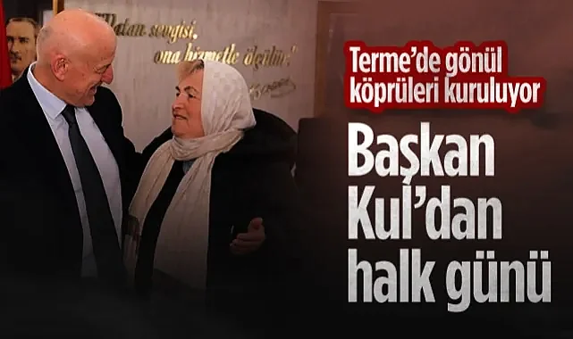 Terme’de Gönül Köprüleri Kuruluyor: Başkan Kul’dan Halk Günü