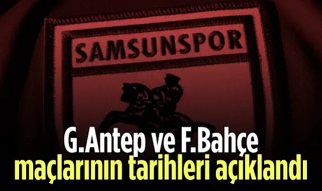 Samsunspor'un Gaziantep FK ve Fenerbahçe Maçları Hangi Gün, Saat Kaçta?