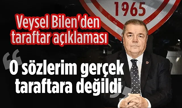 Veysel Bilen Sessizliğini Bozdu: O Sözlerim Gerçek Taraftara Değildi