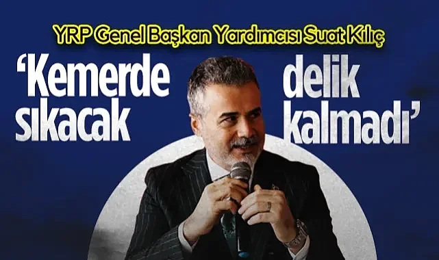 Yeniden Refah Partisi Genel Başkan Yardımcısı Suat Kılıç: Kemerde Sıkacak Delik Kalmadı