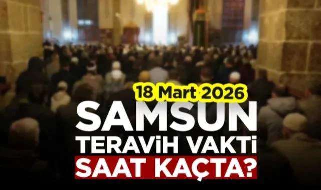 18 Mart 2026 Samsun Teravih Vakti | Bugün Yatsı Ezanı Saat Kaçta?